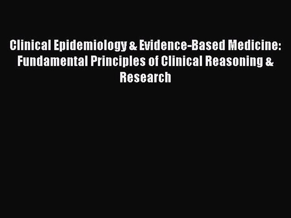 Read Clinical Epidemiology & Evidence-Based Medicine: Fundamental Principles of Clinical Reasoning