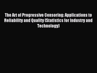 Read The Art of Progressive Censoring: Applications to Reliability and Quality (Statistics