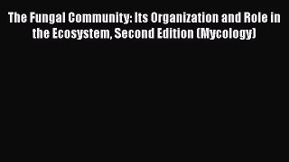 Read The Fungal Community: Its Organization and Role in the Ecosystem Second Edition (Mycology)