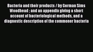 Read Bacteria and their products / by German Sims Woodhead  and an appendix giving a short