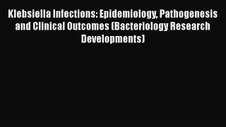 Read Klebsiella Infections: Epidemiology Pathogenesis and Clinical Outcomes (Bacteriology Research
