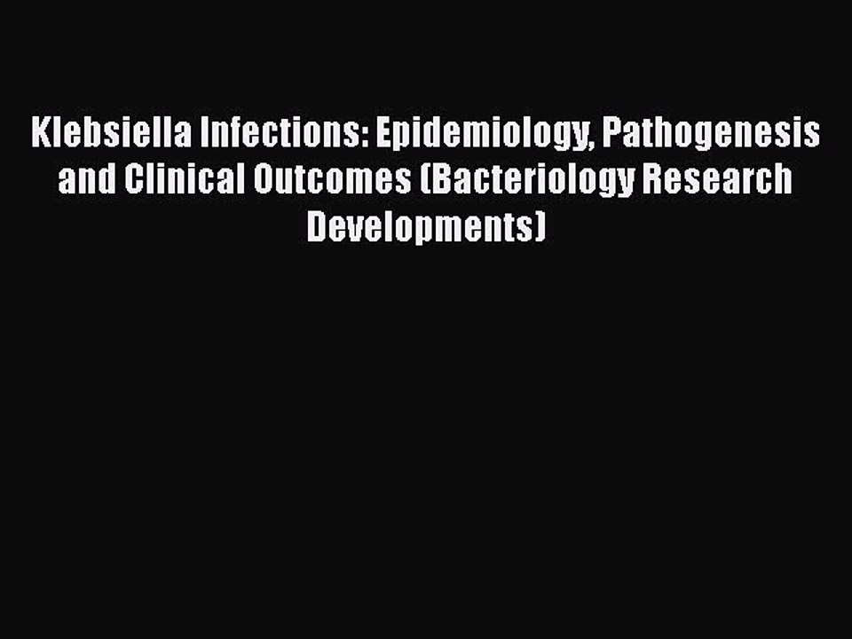 Read Klebsiella Infections: Epidemiology Pathogenesis and Clinical Outcomes (Bacteriology Research