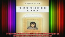 READ book  To Save the Children of Korea The Cold War Origins of International Adoption Asian Full Ebook Online Free