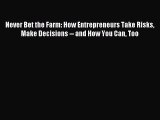 Read Never Bet the Farm: How Entrepreneurs Take Risks Make Decisions -- and How You Can Too