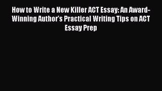 Read How to Write a New Killer ACT Essay: An Award-Winning Author's Practical Writing Tips