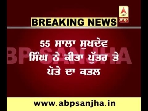 BREAKING NEWS: Patiala: Father killed Son and grandson, then committs suicide