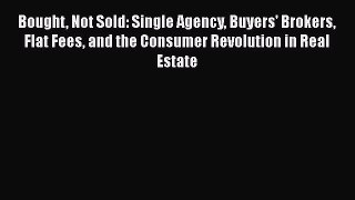 Download Bought Not Sold: Single Agency Buyers' Brokers Flat Fees and the Consumer Revolution