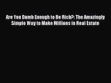 Read Are You Dumb Enough to Be Rich?: The Amazingly Simple Way to Make Millions in Real Estate