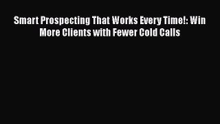 Download Smart Prospecting That Works Every Time!: Win More Clients with Fewer Cold Calls Ebook