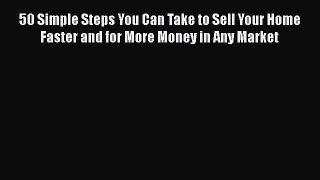 Read 50 Simple Steps You Can Take to Sell Your Home Faster and for More Money in Any Market