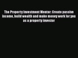 Download The Property Investment Mentor: Create passive income build wealth and make money