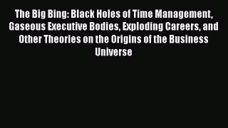 Read The Big Bing: Black Holes of Time Management Gaseous Executive Bodies Exploding Careers