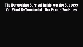 Read The Networking Survival Guide: Get the Success You Want By Tapping Into the People You