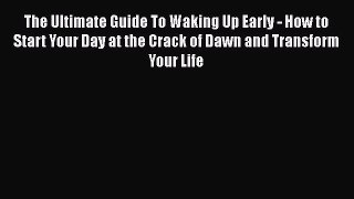 Read The Ultimate Guide To Waking Up Early - How to Start Your Day at the Crack of Dawn and