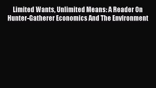 Read Limited Wants Unlimited Means: A Reader On Hunter-Gatherer Economics And The Environment