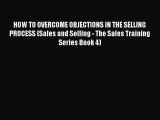 PDF HOW TO OVERCOME OBJECTIONS IN THE SELLING PROCESS (Sales and Selling - The Sales Training