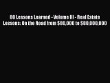 Download 80 Lessons Learned - Volume III - Real Estate Lessons: On the Road from $80000 to