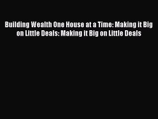 Read Building Wealth One House at a Time: Making it Big on Little Deals: Making it Big on Little