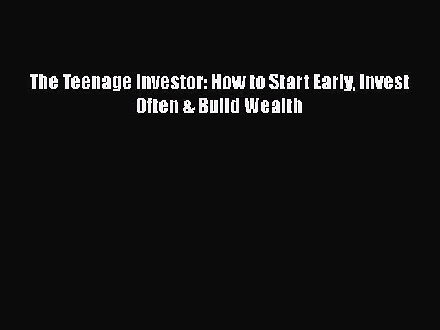 Read The Teenage Investor: How to Start Early Invest Often & Build Wealth Ebook Free