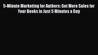 Read 5-Minute Marketing for Authors: Get More Sales for Your Books in Just 5 Minutes a Day