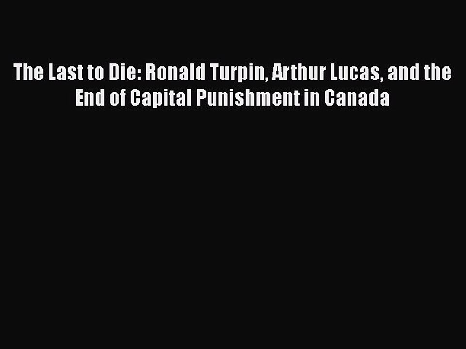 Download The Last to Die: Ronald Turpin Arthur Lucas and the End of Capital Punishment in Canada