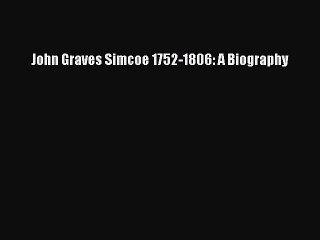 Read John Graves Simcoe 1752-1806: A Biography PDF Free