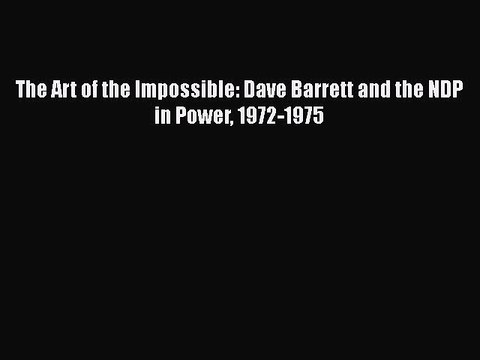 Read The Art of the Impossible: Dave Barrett and the NDP in Power 1972-1975 Ebook Free