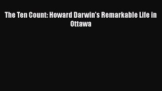 Read The Ten Count: Howard Darwin's Remarkable Life in Ottawa PDF Online