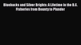 Download Bluebacks and Silver Brights: A Lifetime in the B.C. Fisheries from Bounty to Plunder