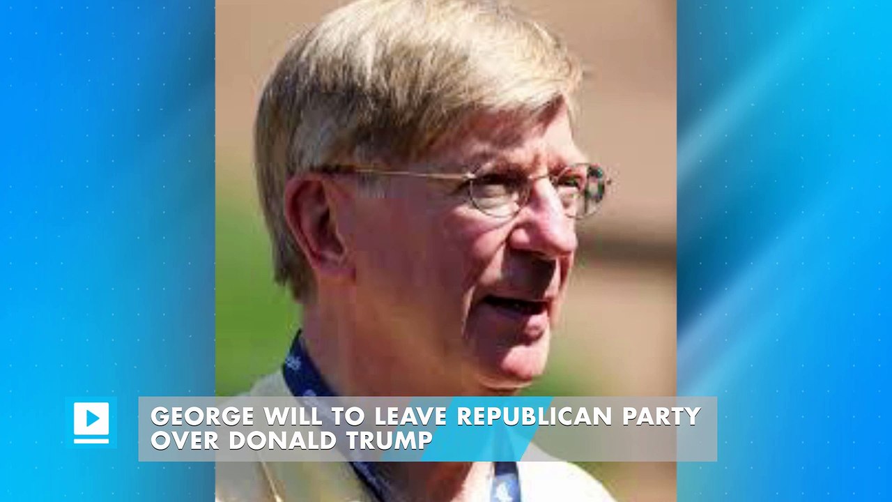 George Will to leave Republican Party over Donald Trump