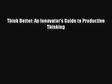 Download Think Better: An Innovator's Guide to Productive Thinking PDF Online