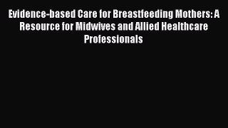 Read Evidence-based Care for Breastfeeding Mothers: A Resource for Midwives and Allied Healthcare