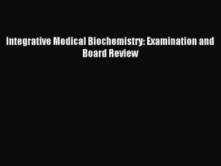 Read Integrative Medical Biochemistry: Examination and Board Review Ebook Free