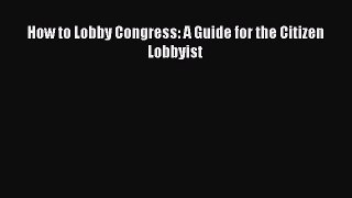 [PDF] How to Lobby Congress: A Guide for the Citizen Lobbyist Read Full Ebook