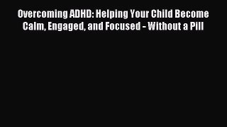 Read Overcoming ADHD: Helping Your Child Become Calm Engaged and Focused - Without a Pill PDF