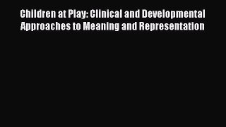 Read Children at Play: Clinical and Developmental Approaches to Meaning and Representation