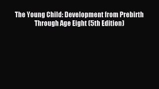 Read The Young Child: Development from Prebirth Through Age Eight (5th Edition) PDF Online