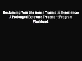 Read Reclaiming Your Life from a Traumatic Experience: A Prolonged Exposure Treatment Program