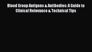 Read Blood Group Antigens & Antibodies: A Guide to Clinical Relevance & Technical Tips PDF