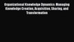 [PDF] Organizational Knowledge Dynamics: Managing Knowledge Creation Acquisition Sharing and