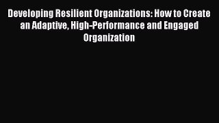 [PDF] Developing Resilient Organizations: How to Create an Adaptive High-Performance and Engaged