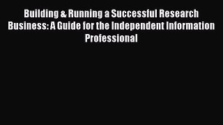 Read Building & Running a Successful Research Business: A Guide for the Independent Information