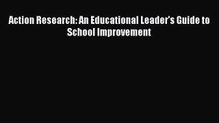 Read Action Research: An Educational Leader's Guide to School Improvement Ebook Free