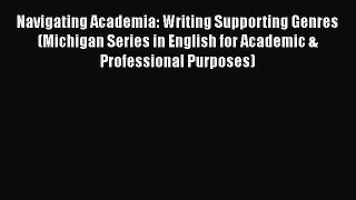 Read Navigating Academia: Writing Supporting Genres (Michigan Series in English for Academic