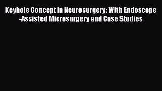 Read Keyhole Concept in Neurosurgery: With Endoscope-Assisted Microsurgery and Case Studies