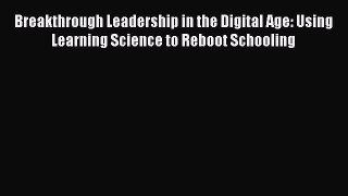 Read Breakthrough Leadership in the Digital Age: Using Learning Science to Reboot Schooling