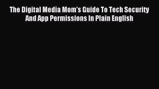 Read The Digital Media Mom's Guide To Tech Security And App Permissions In Plain English PDF