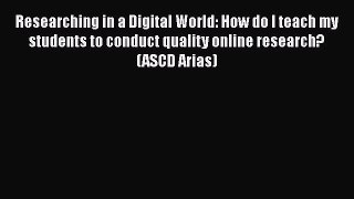 Read Researching in a Digital World: How do I teach my students to conduct quality online research?