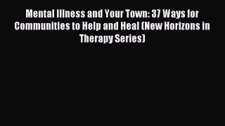 Read Mental Illness and Your Town: 37 Ways for Communities to Help and Heal (New Horizons in