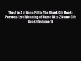 PDF The A to Z of Anna Fill In The Blank Gift Book: Personalized Meaning of Name (A to Z Name